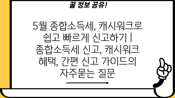 5월 종합소득세, 캐시워크로 쉽고 빠르게 신고하기 | 종합소득세 신고, 캐시워크 혜택, 간편 신고 가이드
