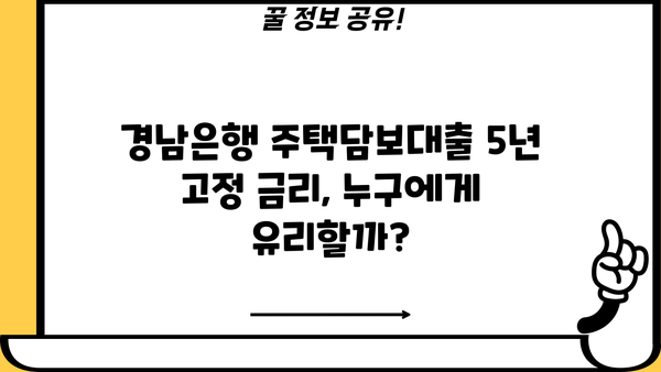 경남은행 주택담보대출 5년 고정 금리, 누가 적용받을 수 있을까요? | 주택담보대출 조건, 금리 비교, 대출 상담