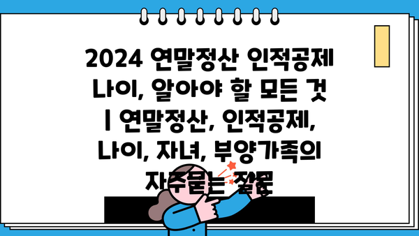 2024 연말정산 인적공제 나이, 알아야 할 모든 것 | 연말정산, 인적공제, 나이, 자녀, 부양가족