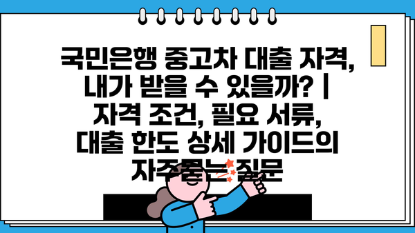 국민은행 중고차 대출 자격, 내가 받을 수 있을까? | 자격 조건, 필요 서류, 대출 한도 상세 가이드