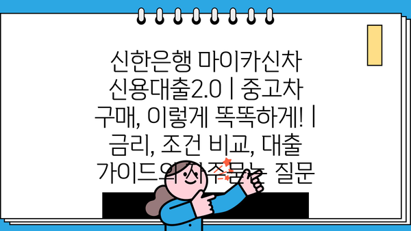 신한은행 마이카신차 신용대출2.0 | 중고차 구매, 이렇게 똑똑하게! | 금리, 조건 비교, 대출 가이드