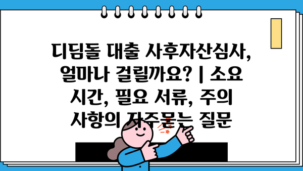 디딤돌 대출 사후자산심사, 얼마나 걸릴까요? | 소요 시간, 필요 서류, 주의 사항