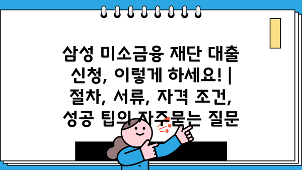 삼성 미소금융 재단 대출 신청, 이렇게 하세요! | 절차, 서류, 자격 조건, 성공 팁