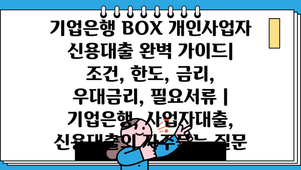 기업은행 BOX 개인사업자 신용대출 완벽 가이드| 조건, 한도, 금리, 우대금리, 필요서류 | 기업은행, 사업자대출, 신용대출
