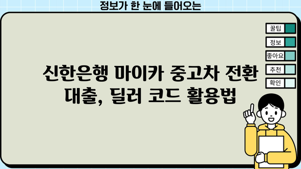 신한은행 마이카 중고차 전환 대출, 딜러 코드와 함께 완벽 가이드 | 중고차 대출, 전환 대출, 신한은행