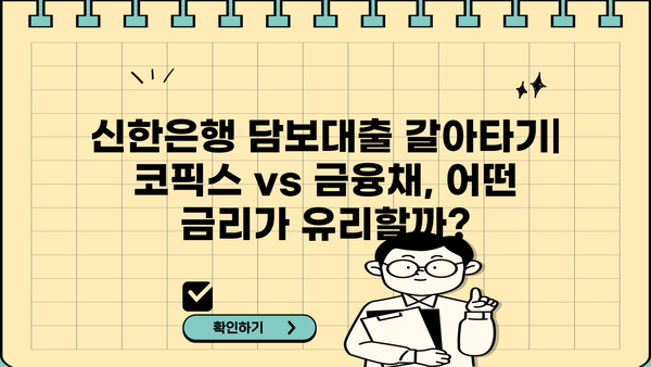 신한은행 담보대출 갈아타기| 코픽스 vs 금융채, 나에게 유리한 조건은? | 금리 비교, 대출 상환, 전문가 분석