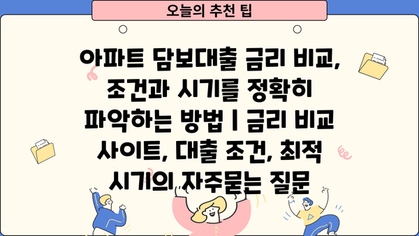 아파트 담보대출 금리 비교, 조건과 시기를 정확히 파악하는 방법 | 금리 비교 사이트, 대출 조건, 최적 시기