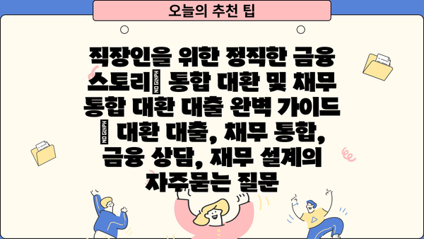 직장인을 위한 정직한 금융 스토리| 통합 대환 및 채무 통합 대환 대출 완벽 가이드 | 대환 대출, 채무 통합, 금융 상담, 재무 설계