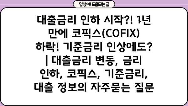 대출금리 인하 시작?! 1년 만에 코픽스(COFIX) 하락! 기준금리 인상에도? | 대출금리 변동, 금리 인하, 코픽스, 기준금리, 대출 정보