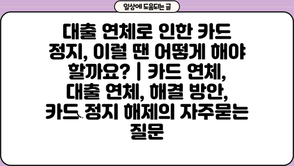대출 연체로 인한 카드 정지, 이럴 땐 어떻게 해야 할까요? | 카드 연체, 대출 연체, 해결 방안, 카드 정지 해제