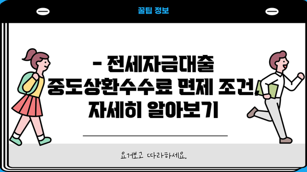전세자금대출 중도상환수수료 면제 조건 완벽 정리| 계산 방법 & 꿀팁 | 전세, 대출, 중도상환, 수수료 면제