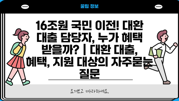 16조원 국민 이전! 대환 대출 담당자, 누가 혜택 받을까? | 대환 대출, 혜택, 지원 대상