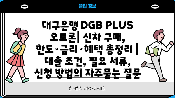 대구은행 DGB PLUS 오토론| 신차 구매, 한도·금리·혜택 총정리 | 대출 조건, 필요 서류, 신청 방법