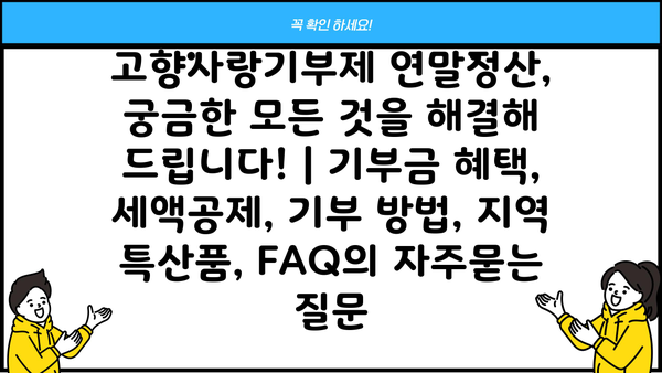 고향사랑기부제 연말정산, 궁금한 모든 것을 해결해 드립니다! | 기부금 혜택, 세액공제, 기부 방법, 지역 특산품, FAQ
