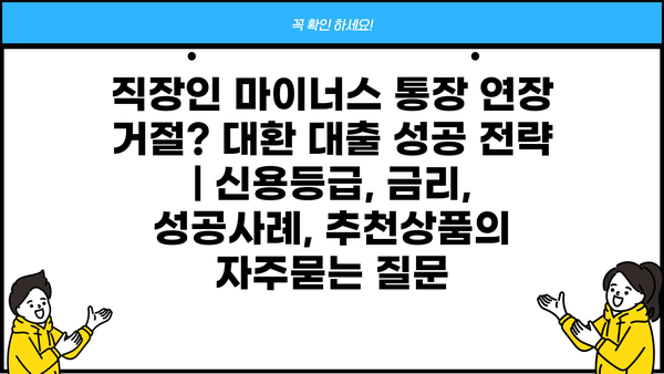 직장인 마이너스 통장 연장 거절? 대환 대출 성공 전략 | 신용등급, 금리, 성공사례, 추천상품