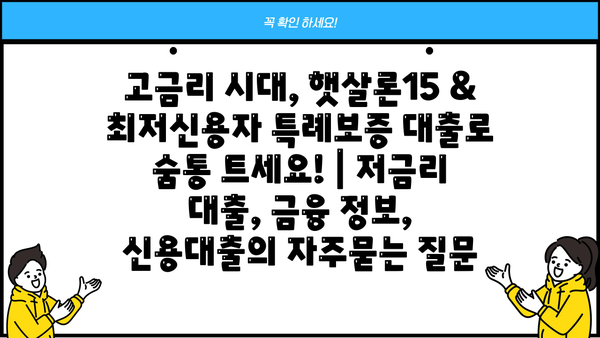 고금리 시대, 햇살론15 & 최저신용자 특례보증 대출로 숨통 트세요! | 저금리 대출, 금융 정보, 신용대출