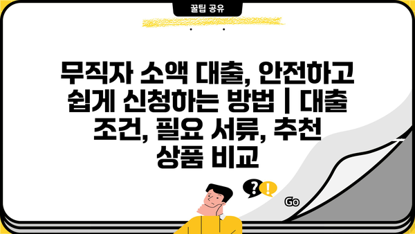 무직자 소액 대출, 안전하고 쉽게 신청하는 방법 |  대출 조건, 필요 서류, 추천 상품 비교
