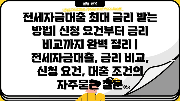 전세자금대출 최대 금리 받는 방법| 신청 요건부터 금리 비교까지 완벽 정리 | 전세자금대출, 금리 비교, 신청 요건, 대출 조건