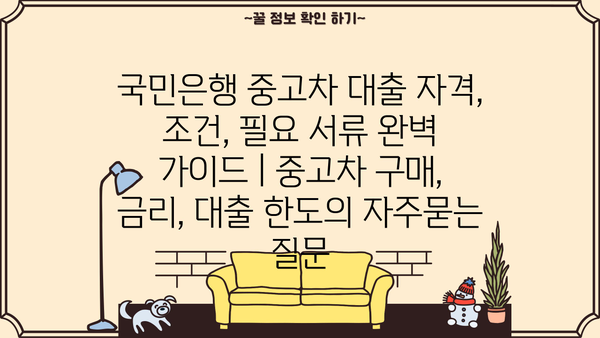 국민은행 중고차 대출 자격, 조건, 필요 서류 완벽 가이드 | 중고차 구매, 금리, 대출 한도