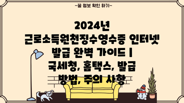 2024년 근로소득원천징수영수증 인터넷 발급 완벽 가이드 | 국세청, 홈택스, 발급 방법, 주의 사항