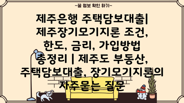 제주은행 주택담보대출| 제주장기모기지론 조건, 한도, 금리, 가입방법 총정리 | 제주도 부동산, 주택담보대출, 장기모기지론