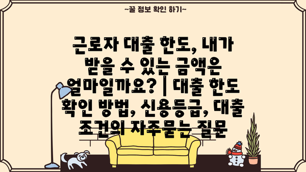 근로자 대출 한도, 내가 받을 수 있는 금액은 얼마일까요? | 대출 한도 확인 방법, 신용등급, 대출 조건