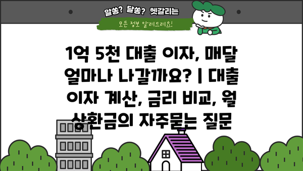1억 5천 대출 이자, 매달 얼마나 나갈까요? | 대출 이자 계산, 금리 비교, 월 상환금