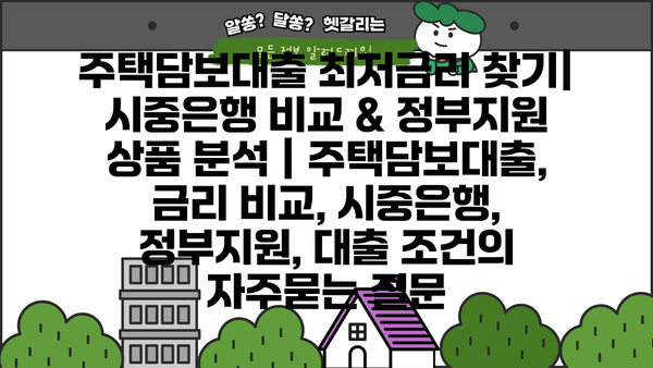 주택담보대출 최저금리 찾기| 시중은행 비교 & 정부지원 상품 분석 | 주택담보대출, 금리 비교, 시중은행, 정부지원, 대출 조건