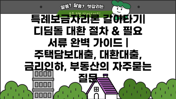 특례보금자리론 갈아타기| 디딤돌 대환 절차 & 필요 서류 완벽 가이드 | 주택담보대출, 대환대출, 금리인하, 부동산