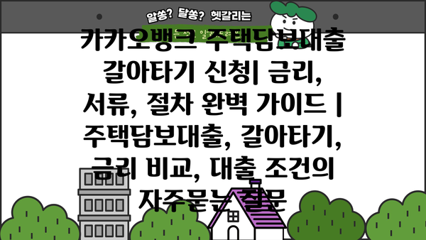 카카오뱅크 주택담보대출 갈아타기 신청| 금리, 서류, 절차 완벽 가이드 | 주택담보대출, 갈아타기, 금리 비교, 대출 조건