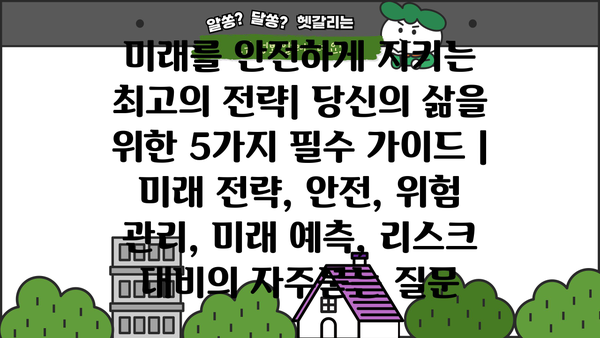 미래를 안전하게 지키는 최고의 전략| 당신의 삶을 위한 5가지 필수 가이드 | 미래 전략, 안전, 위험 관리, 미래 예측, 리스크 대비