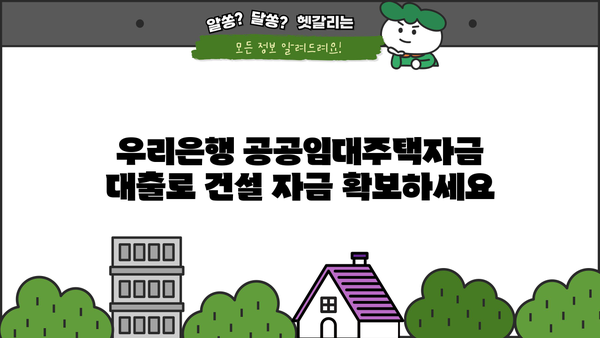 우리은행 공공임대주택자금 대출| 주택 건설 필수 자금 마련하기 | 공공임대주택, 건설 자금, 대출 정보, 금리, 조건