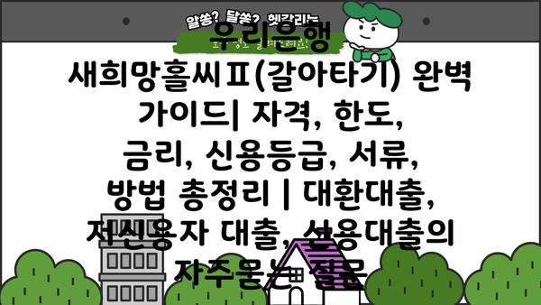 우리은행 새희망홀씨Ⅱ(갈아타기) 완벽 가이드| 자격, 한도, 금리, 신용등급, 서류, 방법 총정리 | 대환대출, 저신용자 대출, 신용대출