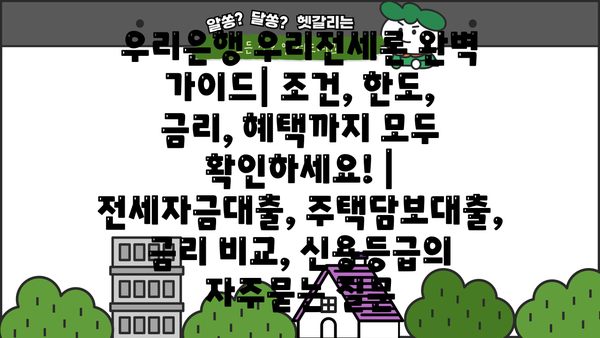 우리은행 우리전세론 완벽 가이드| 조건, 한도, 금리, 혜택까지 모두 확인하세요! | 전세자금대출, 주택담보대출, 금리 비교, 신용등급