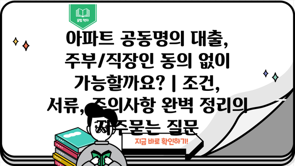 아파트 공동명의 대출, 주부/직장인 동의 없이 가능할까요? | 조건, 서류, 주의사항 완벽 정리