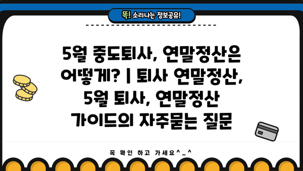 5월 중도퇴사, 연말정산은 어떻게? | 퇴사 연말정산, 5월 퇴사, 연말정산 가이드