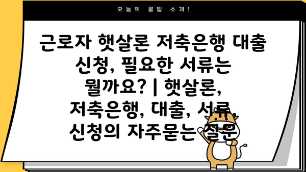 근로자 햇살론 저축은행 대출 신청, 필요한 서류는 뭘까요? | 햇살론, 저축은행, 대출, 서류, 신청