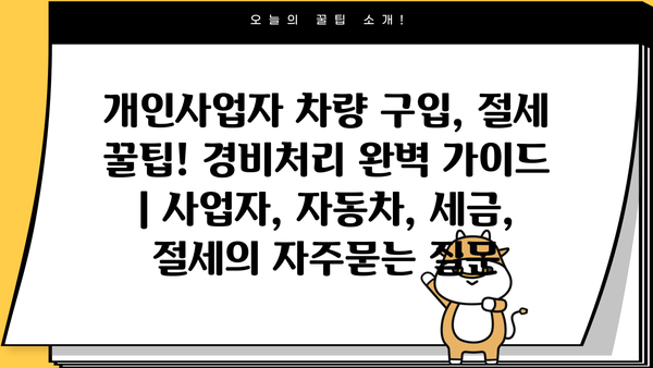개인사업자 차량 구입, 절세 꿀팁! 경비처리 완벽 가이드 | 사업자, 자동차, 세금, 절세