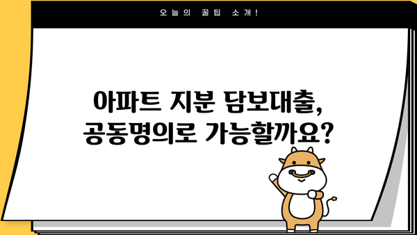 아파트 지분 담보대출, 공동명의로도 가능할까요? | 공동명의 대출 조건, 주의 사항, 성공 전략