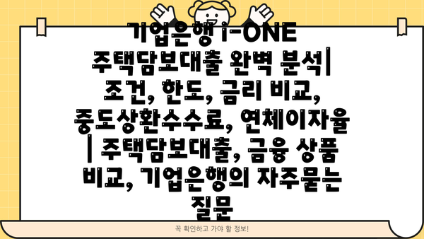 기업은행 i-ONE 주택담보대출 완벽 분석| 조건, 한도, 금리 비교, 중도상환수수료, 연체이자율 | 주택담보대출, 금융 상품 비교, 기업은행