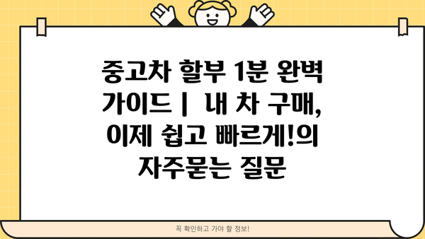 중고차 할부 1분 완벽 가이드 |  내 차 구매, 이제 쉽고 빠르게!