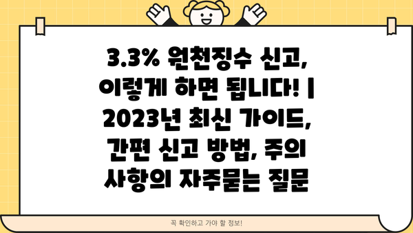 3.3% 원천징수 신고, 이렇게 하면 됩니다! | 2023년 최신 가이드, 간편 신고 방법, 주의 사항