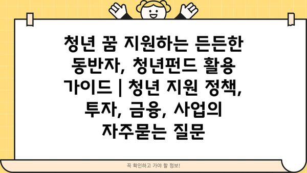 청년 꿈 지원하는 든든한 동반자, 청년펀드 활용 가이드 | 청년 지원 정책, 투자, 금융, 사업