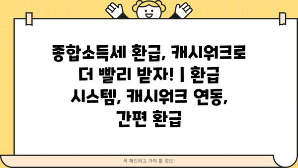 종합소득세 환급, 캐시워크로 더 빨리 받자! | 환급 시스템, 캐시워크 연동, 간편 환급