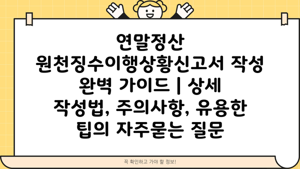 연말정산 원천징수이행상황신고서 작성 완벽 가이드 | 상세 작성법, 주의사항, 유용한 팁