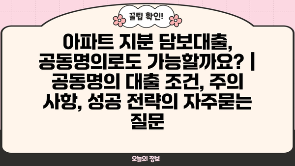 아파트 지분 담보대출, 공동명의로도 가능할까요? | 공동명의 대출 조건, 주의 사항, 성공 전략