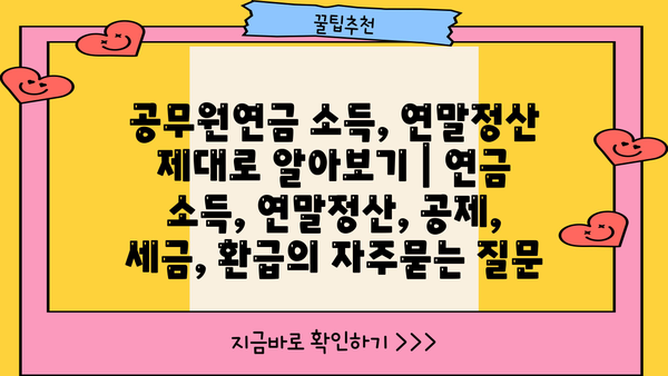 공무원연금 소득, 연말정산 제대로 알아보기 | 연금 소득, 연말정산, 공제, 세금, 환급