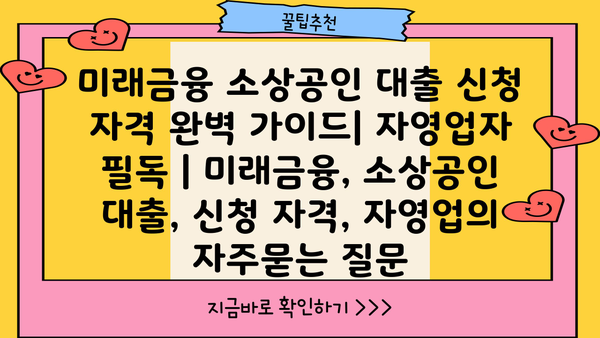 미래금융 소상공인 대출 신청 자격 완벽 가이드| 자영업자 필독 | 미래금융, 소상공인 대출, 신청 자격, 자영업