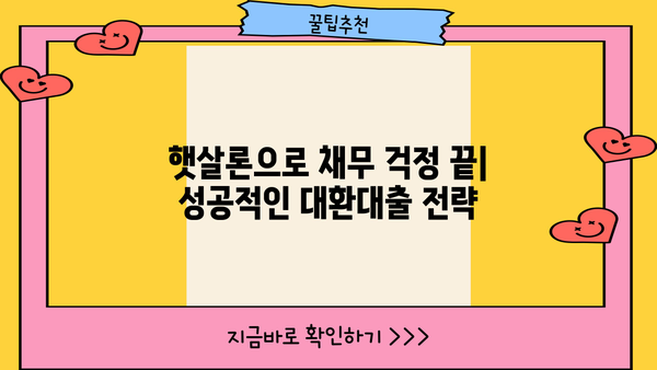 저신용자도 OK! 정부지원 저금리 대환대출 햇살론으로 채무통합 완벽 가이드 | 햇살론 대상, 신청방법, 금리 비교