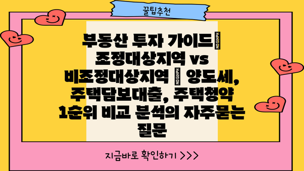부동산 투자 가이드| 조정대상지역 vs 비조정대상지역 | 양도세, 주택담보대출, 주택청약 1순위 비교 분석